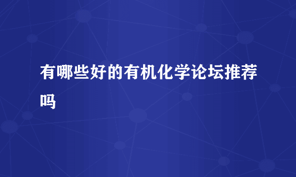 有哪些好的有机化学论坛推荐吗