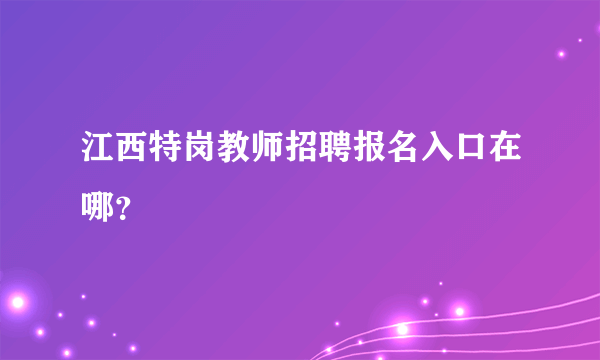 江西特岗教师招聘报名入口在哪？