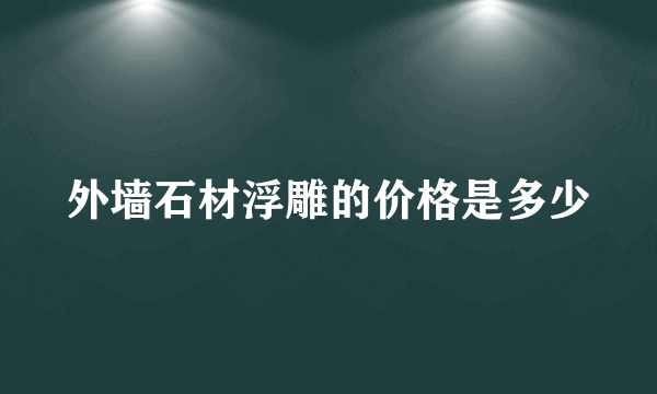 外墙石材浮雕的价格是多少