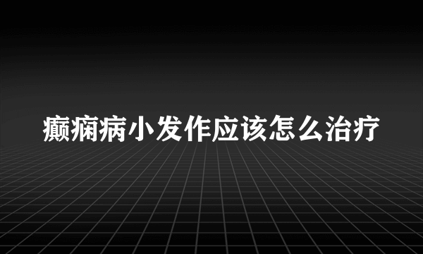 癫痫病小发作应该怎么治疗