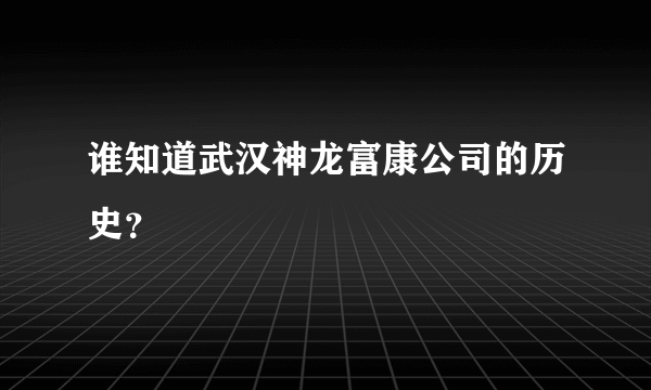 谁知道武汉神龙富康公司的历史？