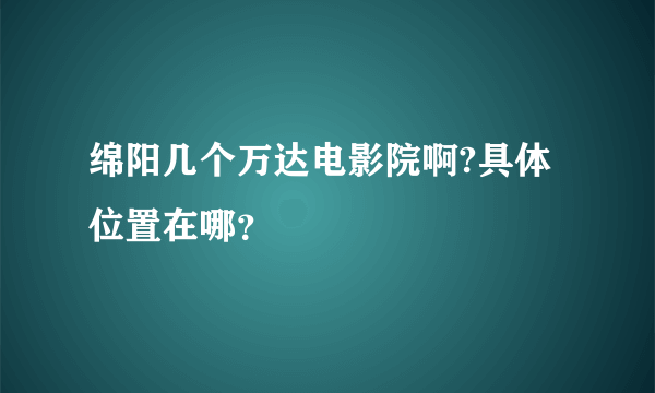 绵阳几个万达电影院啊?具体位置在哪？