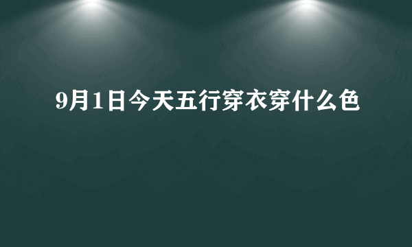 9月1日今天五行穿衣穿什么色