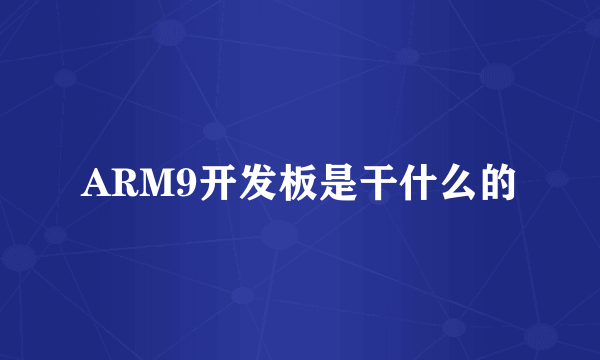 ARM9开发板是干什么的