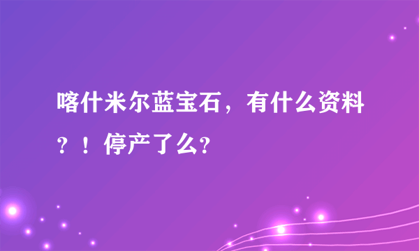 喀什米尔蓝宝石，有什么资料？！停产了么？