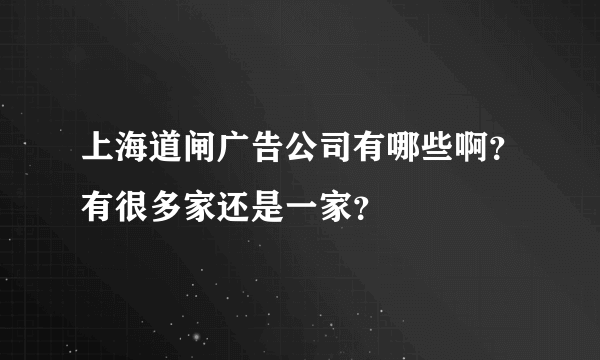 上海道闸广告公司有哪些啊？有很多家还是一家？