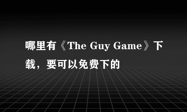 哪里有《The Guy Game》下载，要可以免费下的