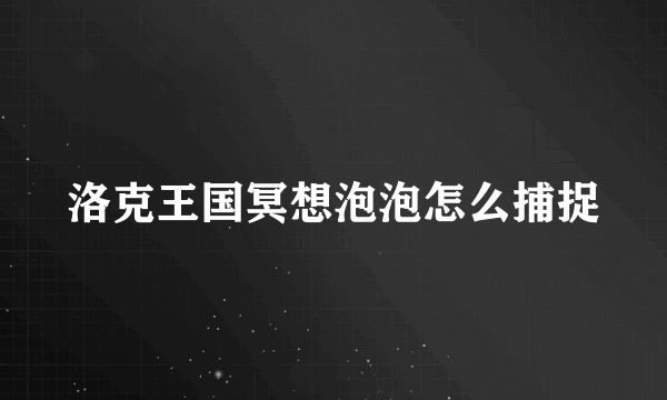 洛克王国冥想泡泡怎么捕捉