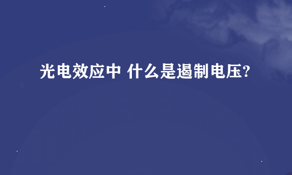 光电效应中 什么是遏制电压?