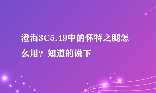 澄海3C5.49中的怀特之腿怎么用？知道的说下