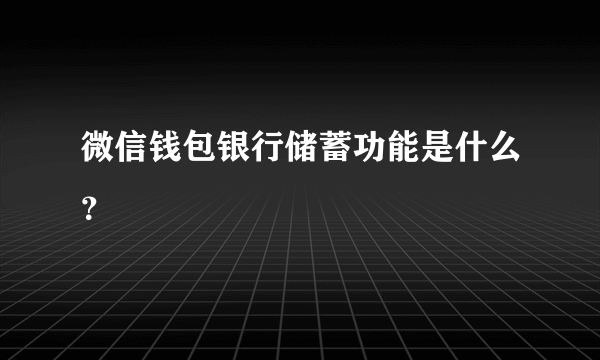 微信钱包银行储蓄功能是什么？