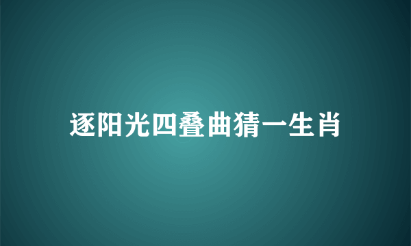 逐阳光四叠曲猜一生肖