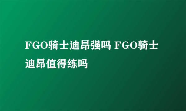 FGO骑士迪昂强吗 FGO骑士迪昂值得练吗