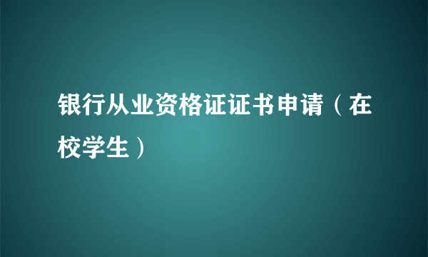 银行从业资格证证书申请（在校学生）