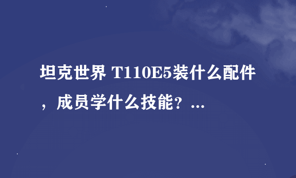 坦克世界 T110E5装什么配件，成员学什么技能？向各位大神高玩求教~~