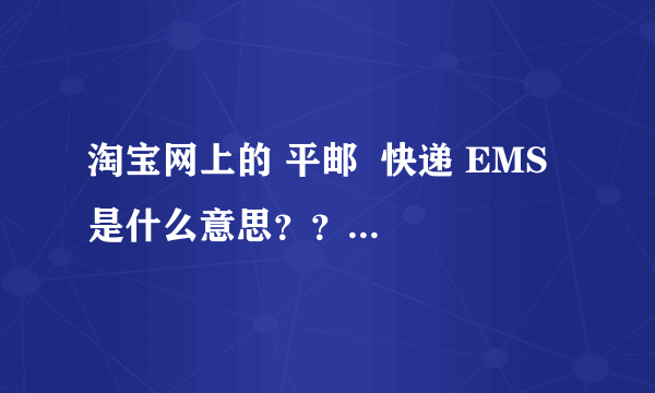 淘宝网上的 平邮  快递 EMS  是什么意思？？价钱还不一样？