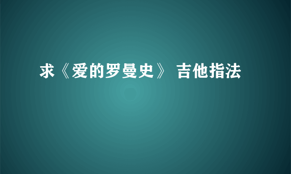 求《爱的罗曼史》 吉他指法