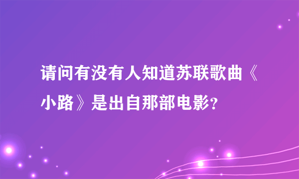 请问有没有人知道苏联歌曲《小路》是出自那部电影？