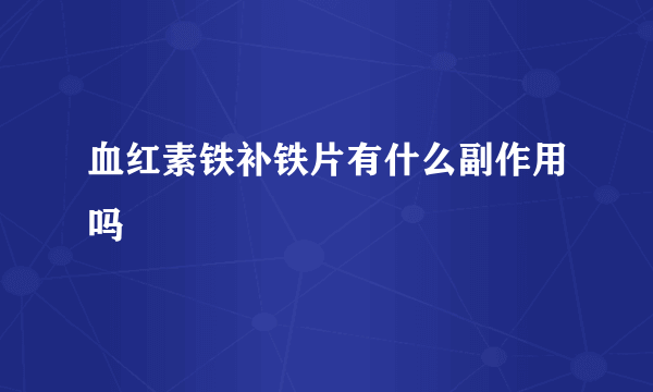 血红素铁补铁片有什么副作用吗