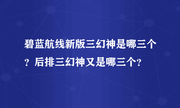 碧蓝航线新版三幻神是哪三个？后排三幻神又是哪三个？