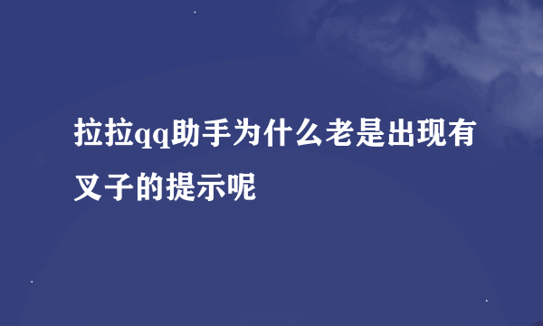 拉拉qq助手为什么老是出现有叉子的提示呢