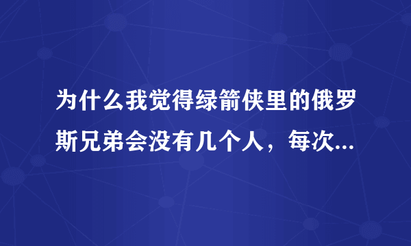 为什么我觉得绿箭侠里的俄罗斯兄弟会没有几个人，每次行动或者兄弟聚