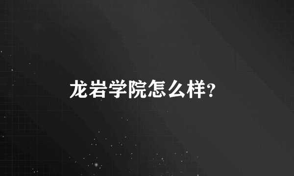 龙岩学院怎么样？