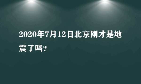 2020年7月12日北京刚才是地震了吗？