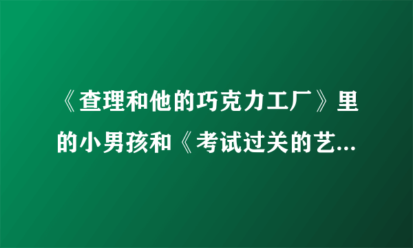 《查理和他的巧克力工厂》里的小男孩和《考试过关的艺术》中的男主角是不是一个人，叫什么名字