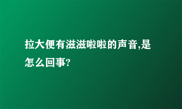 拉大便有滋滋啦啦的声音,是怎么回事?