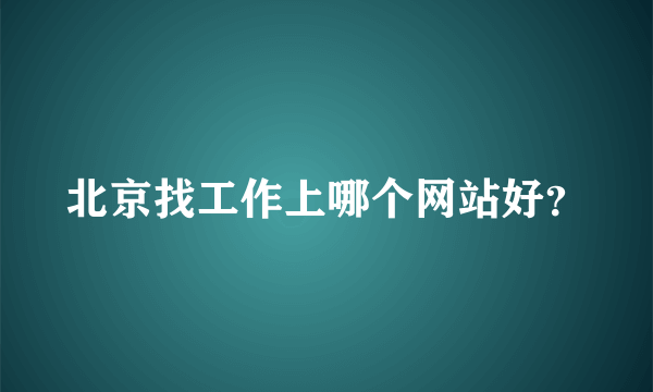 北京找工作上哪个网站好？