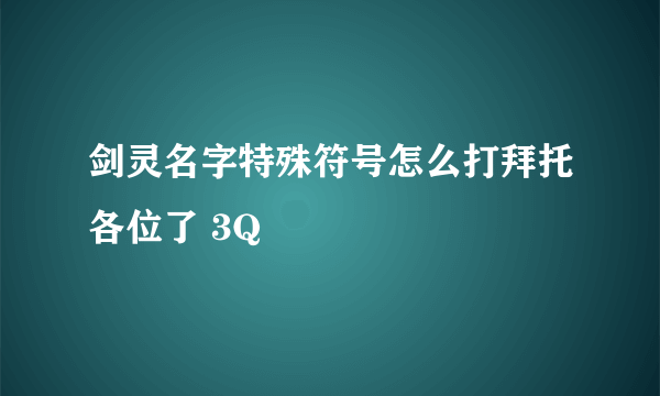 剑灵名字特殊符号怎么打拜托各位了 3Q