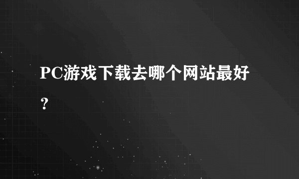 PC游戏下载去哪个网站最好？