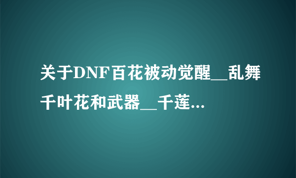 关于DNF百花被动觉醒__乱舞千叶花和武器__千莲护元。。。一起探讨一下