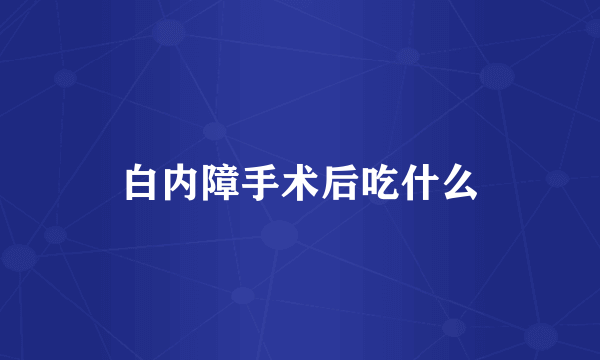 白内障手术后吃什么