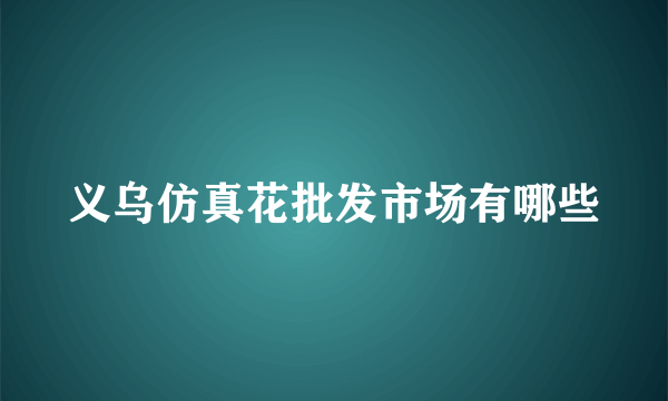 义乌仿真花批发市场有哪些