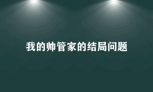 我的帅管家的结局问题