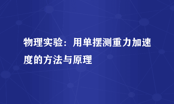 物理实验：用单摆测重力加速度的方法与原理