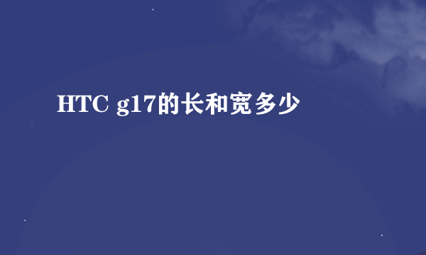 HTC g17的长和宽多少