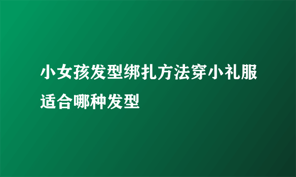 小女孩发型绑扎方法穿小礼服适合哪种发型