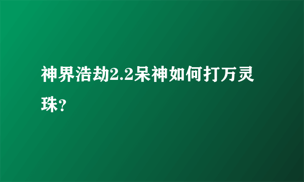 神界浩劫2.2呆神如何打万灵珠？