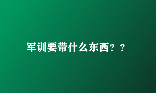 军训要带什么东西？？