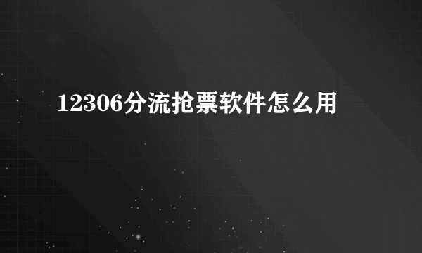 12306分流抢票软件怎么用