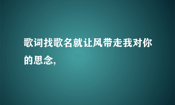 歌词找歌名就让风带走我对你的思念,