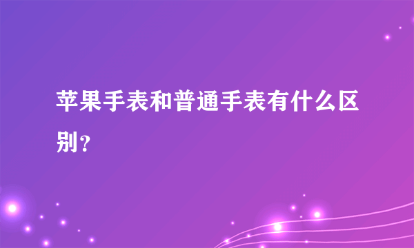 苹果手表和普通手表有什么区别？