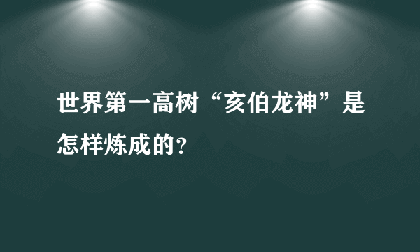 世界第一高树“亥伯龙神”是怎样炼成的？