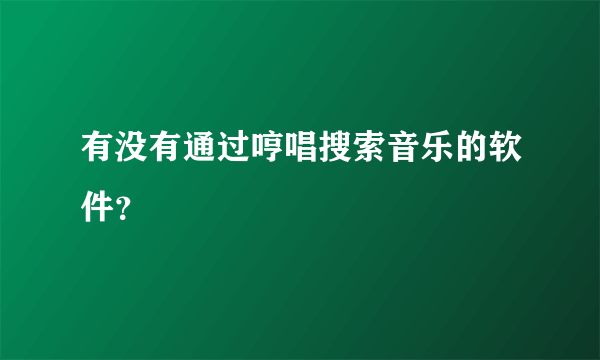 有没有通过哼唱搜索音乐的软件？