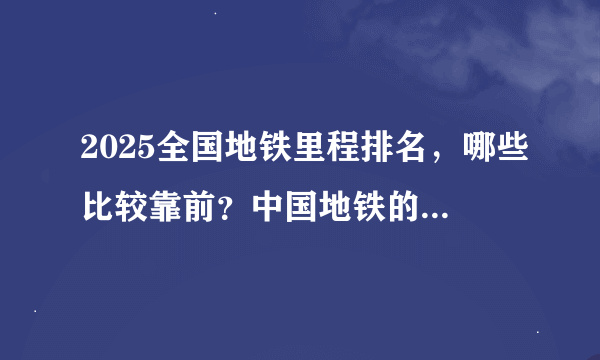 2025全国地铁里程排名，哪些比较靠前？中国地铁的里程排名（截止