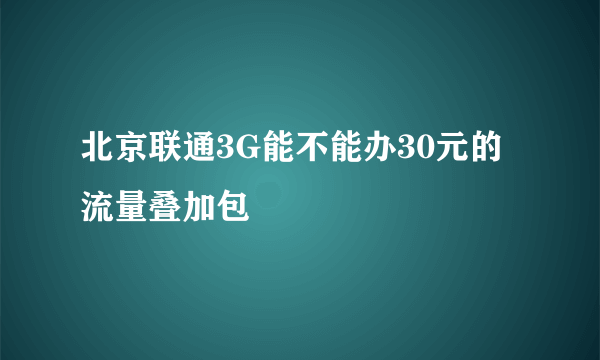 北京联通3G能不能办30元的流量叠加包