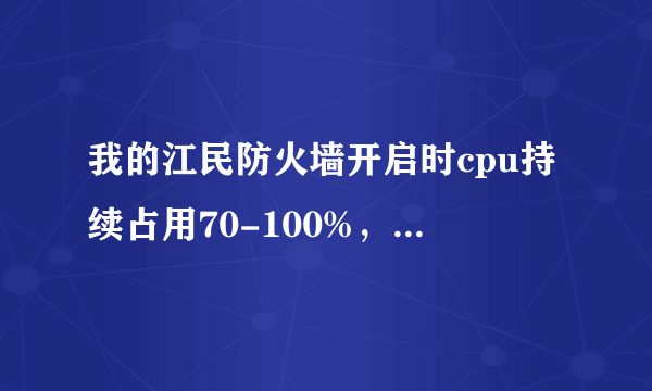 我的江民防火墙开启时cpu持续占用70-100%，其他程序呈假死状态，怎么办？？